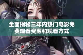 全面揭秘三年内热门电影免费观看资源和观看方式