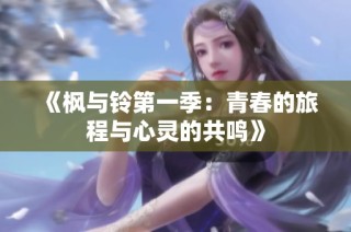 《枫与铃第一季：青春的旅程与心灵的共鸣》