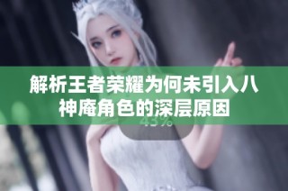 解析王者荣耀为何未引入八神庵角色的深层原因