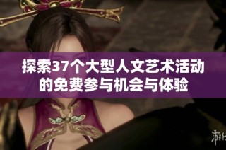 探索37个大型人文艺术活动的免费参与机会与体验