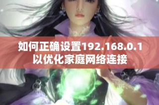 如何正确设置192.168.0.1以优化家庭网络连接
