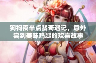 狗狗夜半点餐奇遇记，意外尝到美味鸡腿的欢喜故事