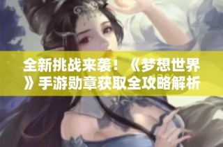 全新挑战来袭！《梦想世界》手游勋章获取全攻略解析