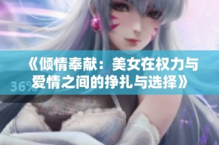 《倾情奉献：美女在权力与爱情之间的挣扎与选择》