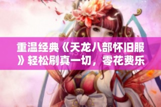 重温经典《天龙八部怀旧服》轻松刷真一切，零花费乐享游戏乐趣
