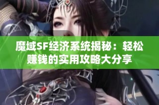 魔域SF经济系统揭秘：轻松赚钱的实用攻略大分享