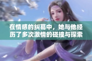 在情感的纠葛中，她与他经历了多次激情的碰撞与探索