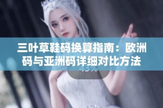 三叶草鞋码换算指南：欧洲码与亚洲码详细对比方法