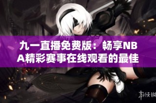 九一直播免费版：畅享NBA精彩赛事在线观看的最佳平台