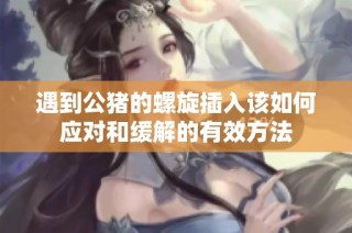 遇到公猪的螺旋插入该如何应对和缓解的有效方法