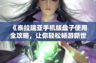 《泰拉瑞亚手机版盘子使用全攻略，让你轻松畅游新世界!》