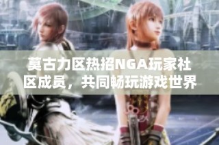 莫古力区热招NGA玩家社区成员，共同畅玩游戏世界