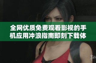 全网优质免费观看影视的手机应用冲浪指南即刻下载体验最新热门影片