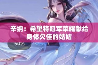 辛纳：希望将冠军荣耀献给身体欠佳的姑姑