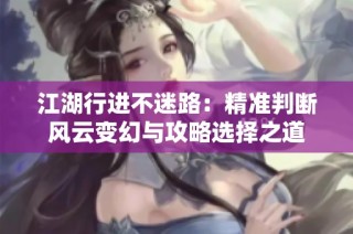 江湖行进不迷路：精准判断风云变幻与攻略选择之道