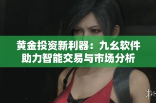 黄金投资新利器：九幺软件助力智能交易与市场分析