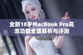 全新18岁MacBook Pro高清功能全面解析与评测