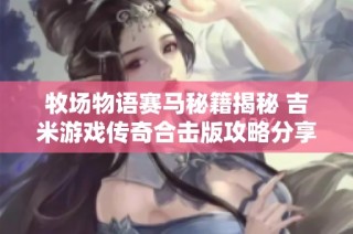 牧场物语赛马秘籍揭秘 吉米游戏传奇合击版攻略分享