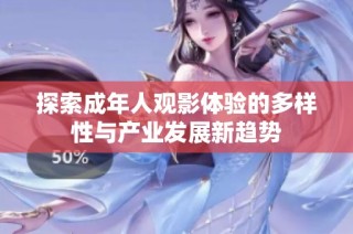 探索成年人观影体验的多样性与产业发展新趋势