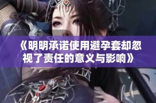 《明明承诺使用避孕套却忽视了责任的意义与影响》