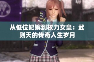 从低位妃嫔到权力女皇：武则天的传奇人生岁月