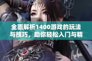 全面解析1400游戏的玩法与技巧，助你轻松入门与精通