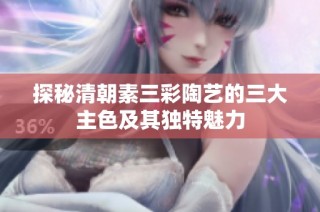 探秘清朝素三彩陶艺的三大主色及其独特魅力