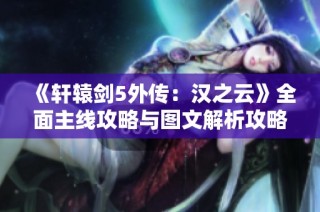 《轩辕剑5外传：汉之云》全面主线攻略与图文解析攻略分享