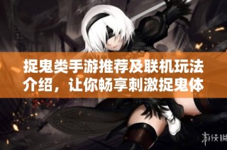 捉鬼类手游推荐及联机玩法介绍，让你畅享刺激捉鬼体验