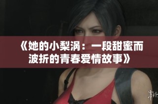 《她的小梨涡：一段甜蜜而波折的青春爱情故事》