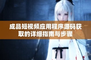 成品短视频应用程序源码获取的详细指南与步骤