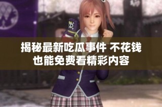 揭秘最新吃瓜事件 不花钱也能免费看精彩内容