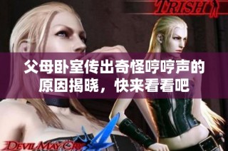 父母卧室传出奇怪哼哼声的原因揭晓，快来看看吧