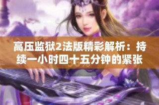 高压监狱2法版精彩解析：持续一小时四十五分钟的紧张体验