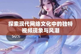 探索现代网络文化中的独特视频现象与风潮