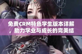 免费CRM特色学生版本详解，助力学业与成长的完美结合