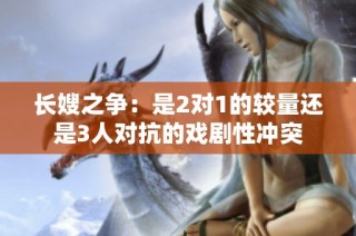 长嫂之争：是2对1的较量还是3人对抗的戏剧性冲突