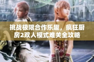 挑战极限合作乐趣，疯狂厨房2双人模式难关全攻略