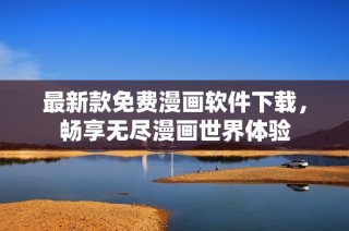 最新款免费漫画软件下载，畅享无尽漫画世界体验