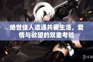 绝世佳人遭遇共妻生活，爱情与欲望的双重考验