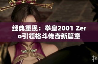 经典重现：拳皇2001 Zero引领格斗传奇新篇章