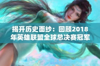 揭开历史面纱：回顾2018年英雄联盟全球总决赛冠军之路
