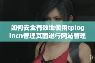 如何安全有效地使用tplogincn管理页面进行网站管理与维护