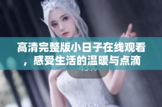 高清完整版小日子在线观看，感受生活的温暖与点滴