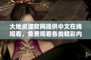 大地资源官网提供中文在线观看，免费观看各类精彩内容尽在其中