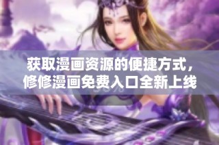 获取漫画资源的便捷方式，修修漫画免费入口全新上线