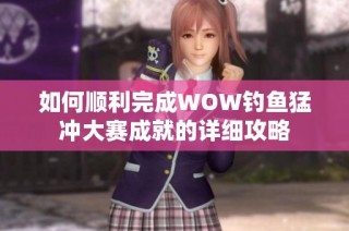 如何顺利完成WOW钓鱼猛冲大赛成就的详细攻略