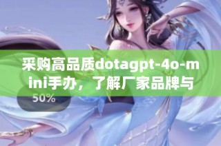 采购高品质dotagpt-4o-mini手办，了解厂家品牌与热帖信息