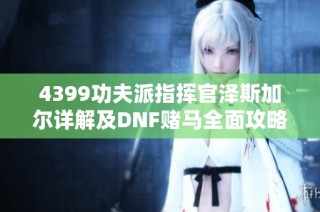4399功夫派指挥官泽斯加尔详解及DNF赌马全面攻略解析