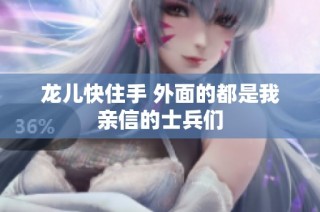 龙儿快住手 外面的都是我亲信的士兵们